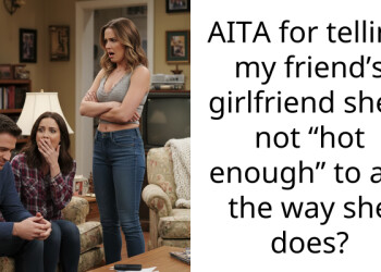 AITA for telling my friend’s girlfriend she’s not “hot enough” to act the way she does?