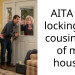 AITA for locking my cousin out of my house?