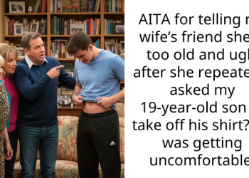 AITA for telling my wife’s friend she is too old and ugly after she repeatedly asked my 19-year-old son to take off his shirt? He was getting uncomfortable.