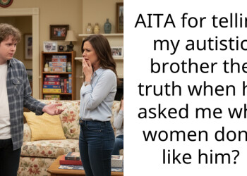 AITA for telling my autistic brother the truth when he asked me why women don’t like him?