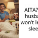 AITA? My husband won’t let me sleep.