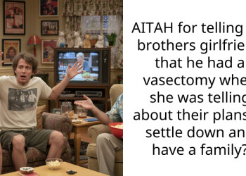 I Accidentally Told My Brother’s Girlfriend About His Vasectomy and Now He Says I Ruined Everything