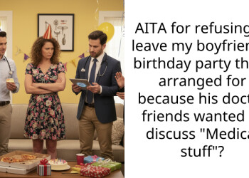 AITA for refusing to leave my boyfriend’s birthday party that I arranged for because his doctor friends wanted to discuss “Medical stuff”?