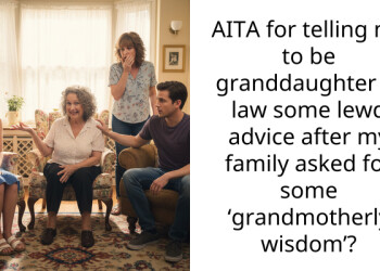AITA for telling my to be granddaughter in law some l**d advice after my family asked for some ‘grandmotherly wisdom’?