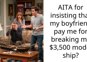 AITA for insisting that my boyfriend pay me for breaking my $3,500 model ship?