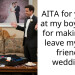 AITA for yelling at my boyfriend for making me leave my best friend’s wedding?