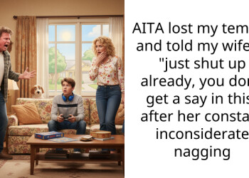 AITA lost my temper and told my wife to “just shut up already, you don’t get a say in this” after her constant inconsiderate nagging