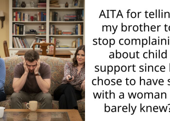 AITA for telling my brother to stop complaining about child support since he chose to have s*x with a woman he barely knew?