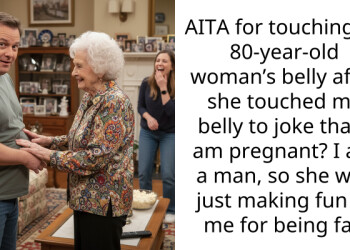 AITA for touching an 80-year-old woman’s belly after she touched my belly to joke that I am pregnant? I am a man, so she was just making fun of me for being fat.