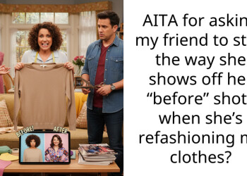AITA for asking my friend to stop the way she shows off her “before” shots when she’s refashioning my clothes?