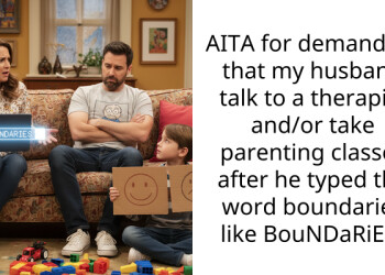 AITA for demanding that my husband talk to a ther***st and/or take parenting cla*ses after he typed the word boundaries like BouNDaRiEs?