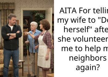 AITA For telling my wife to “Do it herself” after she volunteered me to help my neighbors again?