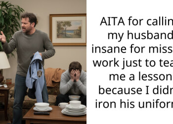 AITA for calling my husband insane for missing work just to teach me a lesson because I didn’t iron his uniform?