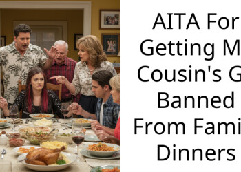 AITA For Getting My Cousin’s GF Banned From Family Dinners