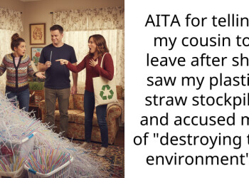 AITA for telling my cousin to leave after she saw my plastic straw stockpile and accused me of “destroying the environment”?