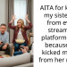 AITA for kicking my sister out from every streaming platform I own because she kicked my dad from her netflix?