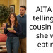 AITA for telling my cousin what she was eating?