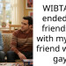 WIBTA if I ended my friendship with my best friend who is gay?