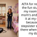 AITA for removing the fun stuff from my room at my mom’s and leaving it at my dad’s because my stepsister sleeps in there when I’m with my dad?