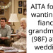 AITA for not wanting my fiance’s grandmother (98F) at our wedding?