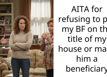 AITA for refusing to put my BF on the t*tle of my house or make him a beneficiary