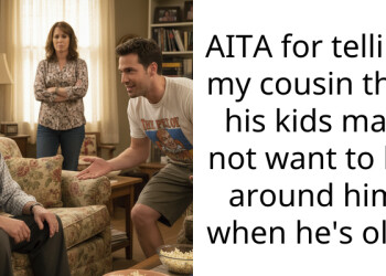 AITA for telling my cousin that his kids may not want to be around him when he’s old?