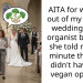 AITA for walking out of my sister’s wedding as an organist because she told me last minute that she didn’t have any vegan options?