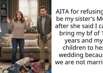 AITA for refusing to be my sister’s MOH after she said I can’t bring my bf of 10 years and my children to her wedding because we are not married?