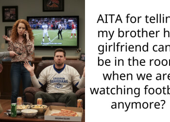 AITA for telling my brother his girlfriend can’t be in the room when we are watching football anymore?