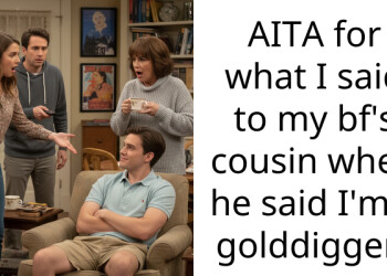 AITA for what I said to my bf’s cousin when he said I’m a golddigger?