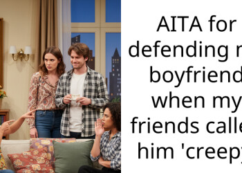 AITA for defending my boyfriend when my friends called him ‘creepy’
