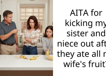 AITA for kicking my sister and niece out after they ate all my wife’s fruit?