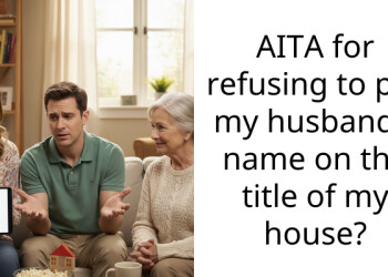 AITA for refusing to put my husband’s name on the t*tle of my house?