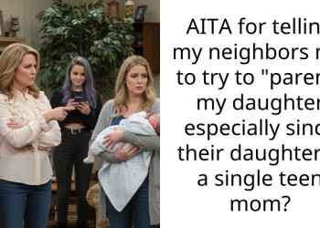 AITA for telling my neighbors not to try to “parent” my daughter especially since their daughter is a single teen mom?