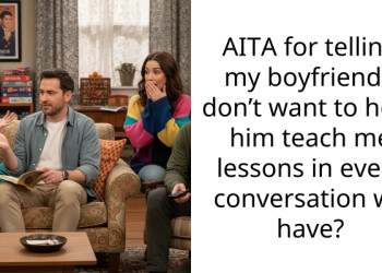 AITA for telling my boyfriend I don’t want to hear him teach me lessons in every conversation we have?