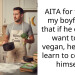 AITA for telling my boyfriend that if he doesn’t want to go vegan, he has to learn to cook for himself?