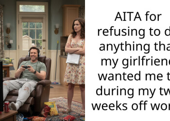 AITA for refusing to do anything that my girlfriend wanted me to during my two weeks off work?