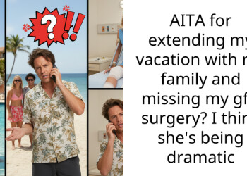 AITA for extending my vacation with my family and missing my gf’s surgery? I think she’s being dramatic