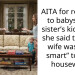 AITA for refusing to babysit my sister’s kids after she said that my wife was “too smart” to be a housewife?