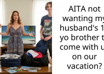 AITA not wanting my husband’s 17 yo brother to come with us on our vacation?