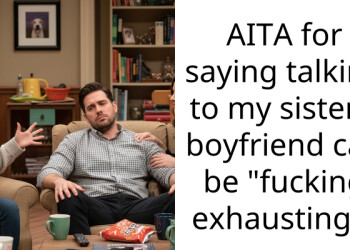 AITA for saying talking to my sister’s boyfriend can be “f**king exhausting”?