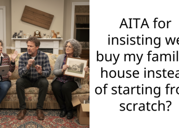 AITA for insisting we buy my family’s house instead of starting from scratch?