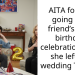 AITA for not going to a friend’s 25th birthday celebration after she left my wedding TWICE?