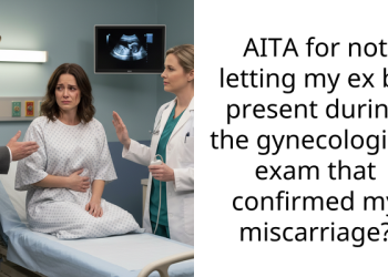 AITA for not letting my ex be present during the gynecological exam that confirmed my miscarriage?