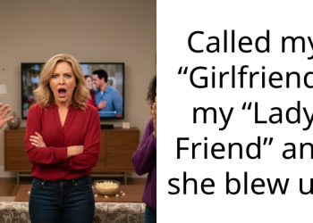 Called my “Girlfriend” my “Lady Friend” and she blew up.