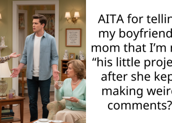 AITA for telling my boyfriend’s mom that I’m not “his little project” after she kept making weird comments?