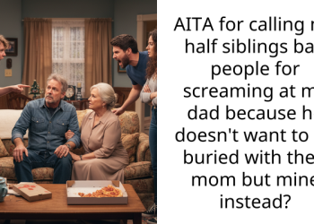 AITA for calling my half siblings bad people for screaming at my dad because he doesn’t want to be buried with their mom but mine instead?