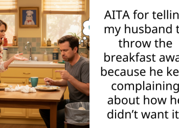 AITA for telling my husband to throw the breakfast away because he kept complaining about how he didn’t want it?