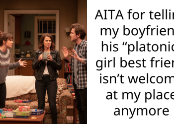 AITA for telling my boyfriend his “platonic” girl best friend isn’t welcome at my place anymore