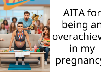 AITA for being an overachiever in my pregnancy?